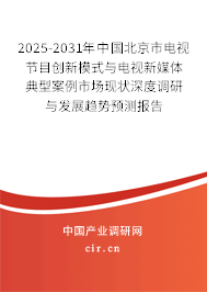 2025-2031年中國北京市電視節目創新模式與電視新媒體典型案例市場現狀深度調研與發展趨勢預測報告