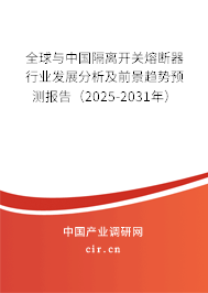 全球與中國隔離開關熔斷器行業發展分析及前景趨勢預測報告（2025-2031年）
