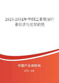 2025-2031年中國工業豬油行業現狀與前景趨勢