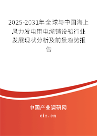 2025-2031年全球與中國海上風力發電用電纜鋪設船行業發展現狀分析及前景趨勢報告