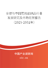 全球與中國花崗巖制品行業發展研究及市場前景報告（2025-2031年）