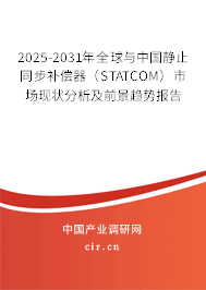 2025-2031年全球與中國靜止同步補償器（STATCOM）市場現狀分析及前景趨勢報告