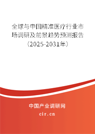 全球與中國精準醫療行業市場調研及前景趨勢預測報告（2025-2031年）