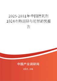 2025-2031年中國抗氧劑1024市場調研與前景趨勢報告