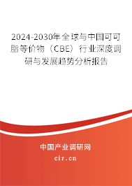 2024-2030年全球與中國可可脂等價物（CBE）行業深度調研與發展趨勢分析報告