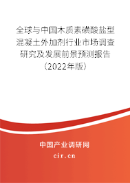 全球與中國木質素磺酸鹽型混凝土外加劑行業市場調查研究及發展前景預測報告（2022年版）