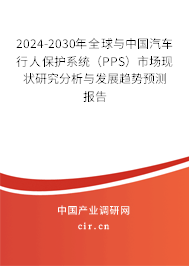 2024-2030年全球與中國汽車行人保護系統（PPS）市場現狀研究分析與發展趨勢預測報告