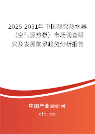 2025-2031年中國熱泵熱水器（空氣源熱泵）市場調查研究及發展前景趨勢分析報告