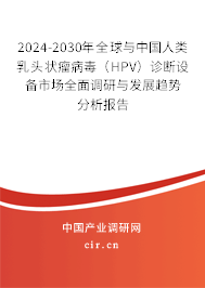 2024-2030年全球與中國人類乳頭狀瘤病毒（HPV）診斷設備市場全面調研與發展趨勢分析報告