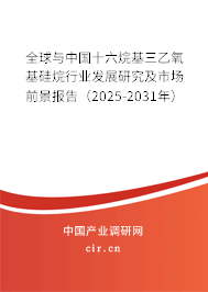 全球與中國十六烷基三乙氧基硅烷行業發展研究及市場前景報告（2025-2031年）