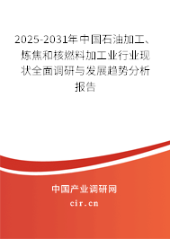 2025-2031年中國石油加工、煉焦和核燃料加工業行業現狀全面調研與發展趨勢分析報告