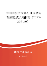 中國伺服放大器行業現狀與發展前景預測報告（2025-2031年）