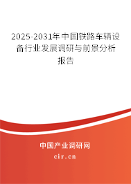2025-2031年中國鐵路車輛設備行業發展調研與前景分析報告