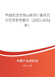 中國無定型聚α烯烴行業研究與前景趨勢報告（2025-2031年）