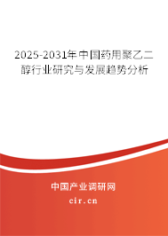2025-2031年中國藥用聚乙二醇行業研究與發展趨勢分析