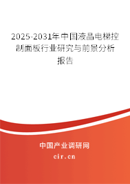 2025-2031年中國液晶電梯控制面板行業研究與前景分析報告