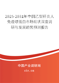 2025-2031年中國乙型肝炎人免疫球蛋白市場現狀深度調研與發展趨勢預測報告