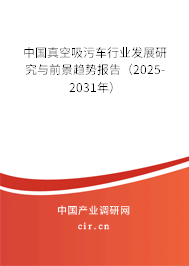 中國真空吸污車行業發展研究與前景趨勢報告（2025-2031年）