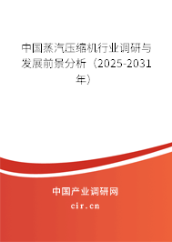 中國蒸汽壓縮機行業調研與發展前景分析（2025-2031年）