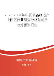 2025-2031年中國裝備制造產業園區行業研究分析與前景趨勢預測報告