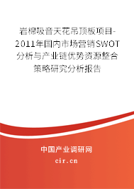 巖棉吸音天花吊頂板項(xiàng)目-2011年國(guó)內(nèi)市場(chǎng)營(yíng)銷SWOT分析與產(chǎn)業(yè)鏈優(yōu)勢(shì)資源整合策略研究分析報(bào)告