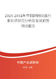 2025-2031年中國制網設備行業現狀研究分析及發展趨勢預測報告