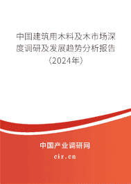 中國建筑用木料及木市場深度調研及發展趨勢分析報告（2023年）
