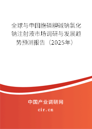 全球與中國胞磷膽堿鈉氯化鈉注射液市場調研與發展趨勢預測報告（2025年）