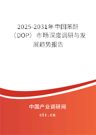 2025-2031年中國苯酐（DOP）市場深度調研與發展趨勢報告