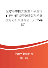 全球與中國大型重工裝備鑄件行業(yè)現(xiàn)狀調(diào)查研究及發(fā)展趨勢分析預(yù)測報告（2025年版）
