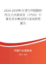 2024-2030年全球與中國腹腔內壓力測量裝置（IPMD）行業現狀全面調研與發展趨勢報告