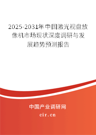 2025-2031年中國激光視盤放像機市場現狀深度調研與發展趨勢預測報告