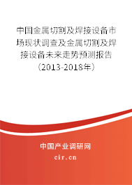 中國金屬切割及焊接設備市場現狀調查及金屬切割及焊接設備未來走勢預測報告（2013-2018年）