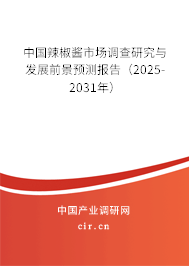 中國辣椒醬市場調查研究與發展前景預測報告（2025-2031年）