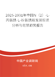 2025-2031年中國N（2）-L-丙氨酰-L-谷氨酰胺發展現狀分析與前景趨勢報告