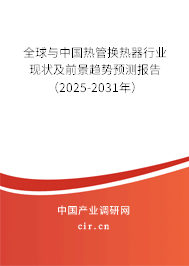 全球與中國熱管換熱器行業現狀及前景趨勢預測報告（2025-2031年）