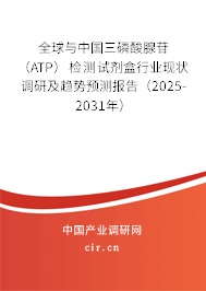 全球與中國三磷酸腺苷（ATP）檢測試劑盒行業現狀調研及趨勢預測報告（2025-2031年）