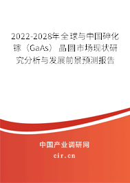 2022-2028年全球與中國砷化鎵（GaAs）晶圓市場現狀研究分析與發展前景預測報告