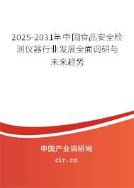 2025-2031年中國食品安全檢測儀器行業發展全面調研與未來趨勢