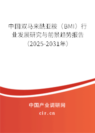 中國雙馬來酰亞胺（BMI）行業發展研究與前景趨勢報告（2025-2031年）