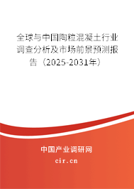 全球與中國陶粒混凝土行業調查分析及市場前景預測報告（2025-2031年）