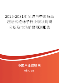 2025-2031年全球與中國特高壓懸式絕緣子行業(yè)現(xiàn)狀調(diào)研分析及市場前景預(yù)測報告