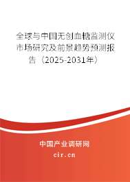 全球與中國無創血糖監測儀市場研究及前景趨勢預測報告（2025-2031年）