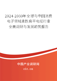 2024-2030年全球與中國消費電子領域柔性扁平電纜行業全面調研與發展趨勢報告