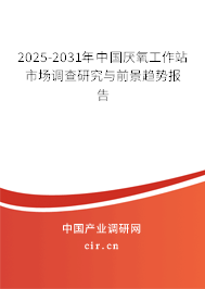 2025-2031年中國厭氧工作站市場調查研究與前景趨勢報告