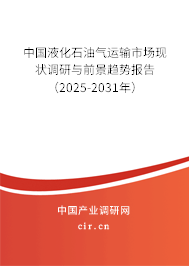 中國液化石油氣運輸市場現狀調研與前景趨勢報告（2025-2031年）