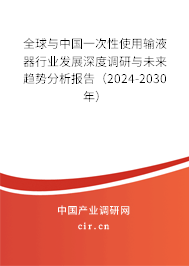 全球與中國一次性使用輸液器行業發展深度調研與未來趨勢分析報告（2024-2030年）