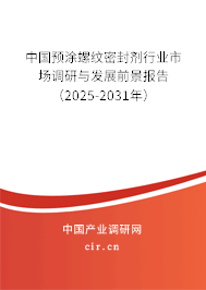 中國預涂螺紋密封劑行業市場調研與發展前景報告（2025-2031年）