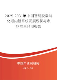 2025-2031年中國智能膠囊消化道內鏡系統發展現狀與市場前景預測報告