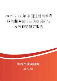 2025-2031年中國注射用苯磺順阿曲庫銨行業(yè)現(xiàn)狀調(diào)研與發(fā)展趨勢研究報(bào)告